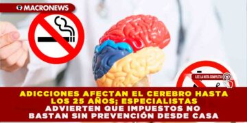ADICCIONES AFECTAN EL CEREBRO HASTA LOS 25 AÑOS; ESPECIALISTAS ADVIERTEN QUE IMPUESTOS NO BASTAN SIN PREVENCIÓN DESDE CASA