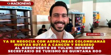 YA SE NEGOCIA CON AEROLÍNEAS COLOMBIANAS NUEVAS RUTAS A CANCÚN Y REGRESO AL AEROPUERTO DE TULUM: INFORMÓ SECRETARIO DE TURISMO DE QUINTANA ROO