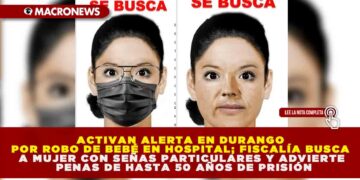 ACTIVAN ALERTA EN DURANGO POR ROBO DE BEBÉ EN HOSPITAL; FISCALÍA BUSCA A MUJER CON SEÑAS PARTICULARES Y ADVIERTE PENAS DE HASTA 50 AÑOS DE PRISIÓN