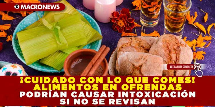 ¡CUIDADO CON LO QUE COMES! ALIMENTOS EN OFRENDAS PODRÍAN CAUSAR INTOXICACIÓN SI NO SE REVISAN