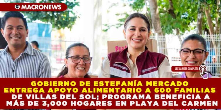 GOBIERNO DE ESTEFANÍA MERCADO ENTREGA APOYO ALIMENTARIO A 600 FAMILIAS DE VILLAS DEL SOL; PROGRAMA BENEFICIA A MÁS DE 3,000 HOGARES EN PLAYA DEL CARMEN