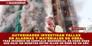AUTORIDADES INVESTIGAN FALLAS EN ALARMAS Y MATERIALES DE OBRA, TRAS INCENDIO EN COMPLEJO RESIDENCIAL DE HONG KONG QUE DEJO 159 MUERTOS ENTRE ELLOS UN BEBÉ DE UN AÑO