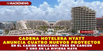 CADENA HOTELERA HYATT ANUNCIA CUATRO NUEVOS PROYECTOS EN EL CARIBE MEXICANO: TRES EN CANCÚN Y UNO EN LA RIVIERA MAYA