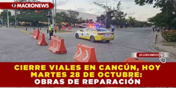 CIERRE VIALES EN CANCÚN, HOY MARTES 28 DE OCTUBRE: POR OBRAS DE REPARACIÓN