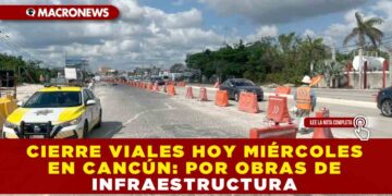 CIERRE VIALES HOY MIÉRCOLES EN CANCÚN POR OBRAS DE INFRAESTRUCTURA