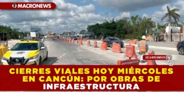 CIERRES VIALES HOY MIÉRCOLES EN CANCÚN POR OBRAS DE INFRAESTRUCTURA