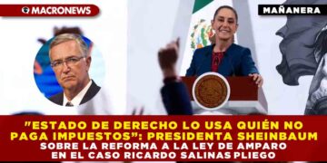 «ESTADO DE DERECHO LO USA QUIÉN NO PAGA IMPUESTOS”: PRESIDENTA SHEINBAUM SOBRE REFORMA A LA LEY DE AMPARO EN EL CASO RICARDO SALINAS PLIEGO