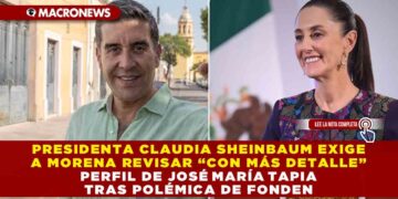 PRESIDENTA CLAUDIA SHEINBAUM EXIGE A MORENA REVISAR “CON MÁS DETALLE” EL PERFIL DE JOSÉ MARÍA TAPIA TRAS POLÉMICA DE FONDEN