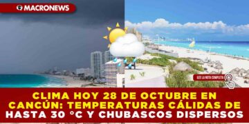 CLIMA HOY 28 DE OCTUBRE EN CANCÚN: TEMPERATURAS CÁLIDAS DE HASTA 30 °C Y CHUBASCOS DISPERSOS
