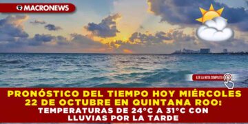 PRONÓSTICO DEL TIEMPO MIÉRCOLES 22 DE OCTUBRE EN QUINTANA ROO: TEMPERATURAS DE 24°C A 31°C CON LLUVIAS POR LA TARDE