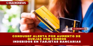 CONDUSEF ALERTA POR AUMENTO DE QUEJAS POR COBROS INDEBIDOS EN TARJETAS BANCARIAS