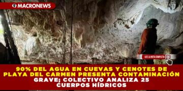 90% DEL AGUA EN CUEVAS Y CENOTES DE PLAYA DEL CARMEN PRESENTA CONTAMINACIÓN GRAVE; COLECTIVO ANALIZA 25 CUERPOS HÍDRICOS