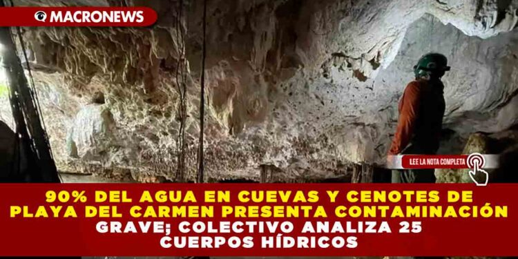 90% DEL AGUA EN CUEVAS Y CENOTES DE PLAYA DEL CARMEN PRESENTA CONTAMINACIÓN GRAVE; COLECTIVO ANALIZA 25 CUERPOS HÍDRICOS