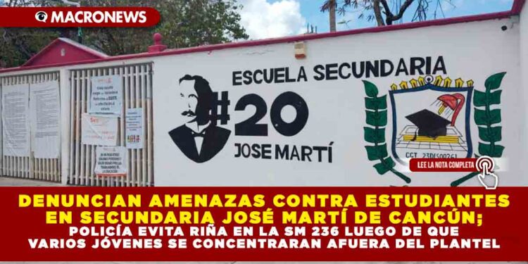 TEMOR POR AMENAZAS DE AGRESIÓN CONTRA ESTUDIANTES EN SECUNDARIA JOSÉ MARTÍ DE CANCÚN; POLICÍA EVITA RIÑA EN LA SUPERMANZANA 236 LUEGO DE QUE VARIOS JÓVENES SE CONCENTRARAN AFUERA DEL PLANTEL