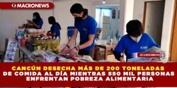 CANCÚN DESECHA MÁS DE 200 TONELADAS DE COMIDA AL DÍA MIENTRAS 550 MIL PERSONAS ENFRENTAN POBREZA ALIMENTARIA