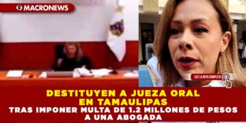 DESTITUYEN A JUEZA ORAL EN TAMAULIPAS TRAS IMPONER MULTA DE 1.2 MILLONES DE PESOS A UNA ABOGADA