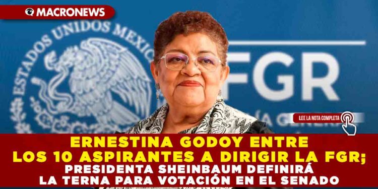ERNESTINA GODOY ENTRE LOS 10 ASPIRANTES A DIRIGIR LA FGR; PRESIDENTA SHEINBAUM DEFINIRÁ LA TERNA PARA VOTACIÓN EN EL SENADO