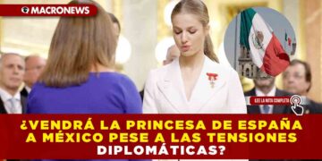 ¿VENDRÁ LA PRINCESA DE ESPAÑA A MÉXICO PESE A LAS TENSIONES DIPLOMÁTICAS?