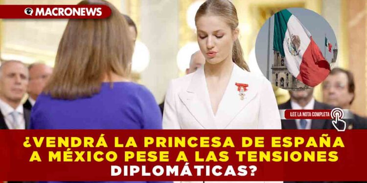 ¿VENDRÁ LA PRINCESA DE ESPAÑA A MÉXICO PESE A LAS TENSIONES DIPLOMÁTICAS?