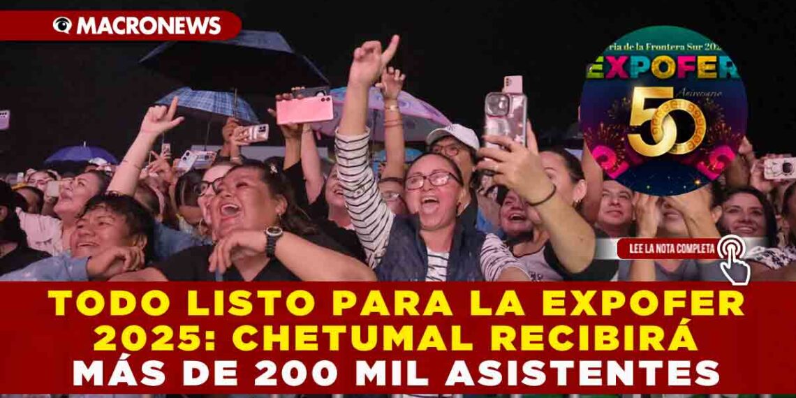 TODO LISTO PARA LA EXPOFER 2025: CHETUMAL RECIBIRÁ MÁS DE 200 MIL ASISTENTES