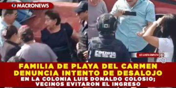 FAMILIA DE PLAYA DEL CARMEN DENUNCIA INTENTO DE DESALOJO EN LA COLONIA LUIS DONALDO COLOSIO; VECINOS EVITARON EL INGRESO