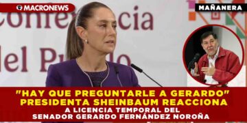 «HAY QUE PREGUNTARLE A GERARDO» PRESIDENTA SHEINBAUM REACCIONA A LICENCIA TEMPORAL DEL SENADOR GERARDO FERNÁNDEZ NOROÑA
