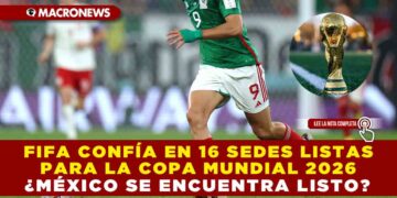 FIFA CONFÍA EN 16 SEDES LISTAS PARA LA COPA MUNDIAL 2026: ¿MÉXICO SE ENCUENTRA LISTO?