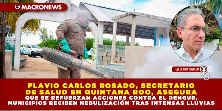 FLAVIO CARLOS ROSADO, SECRETARIO DE SALUD EN QUINTANA ROO, ASEGURA QUE SE REFUERZAN ACCIONES CONTRA EL DENGUE, MUNICIPIOS RECIBEN NEBULIZACIÓN TRAS INTENSAS LLUVIAS