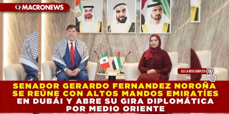 SENADOR GERARDO FERNANDEZ NOROÑA SE REÚNE CON ALTOS MANDOS EMIRATÍES EN DUBÁI Y ABRE SU GIRA DIPLOMÁTICA POR MEDIO ORIENTE