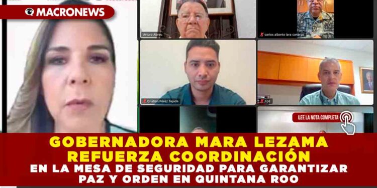 GOBERNADORA MARA LEZAMA REFUERZA COORDINACIÓN EN LA MESA DE SEGURIDAD PARA GARANTIZAR PAZ Y ORDEN EN QUINTANA ROO