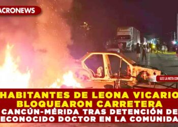HABITANTES DE LEONA VICARIO BLOQUEARON CARRETERA CANCÚN-MÉRIDA TRAS DETENCIÓN DE RECONOCIDO DOCTOR EN LA COMUNIDAD