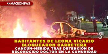HABITANTES DE LEONA VICARIO BLOQUEARON CARRETERA CANCÚN-MÉRIDA TRAS DETENCIÓN DE RECONOCIDO DOCTOR EN LA COMUNIDAD