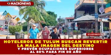HOTELEROS DE TULUM BUSCAN REVERTIR LA MALA IMAGEN DEL DESTINO Y PREVÉN OCUPACIONES SUPERIORES AL 80% PARA FIN DE AÑO