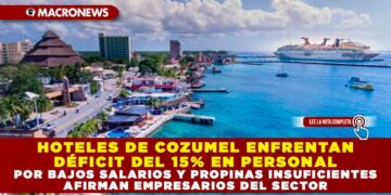 HOTELES DE COZUMEL ENFRENTAN DÉFICIT DEL 15% EN PERSONAL POR BAJOS SALARIOS Y PROPINAS INSUFICIENTES AFIRMAN EMPRESARIOS DEL SECTOR