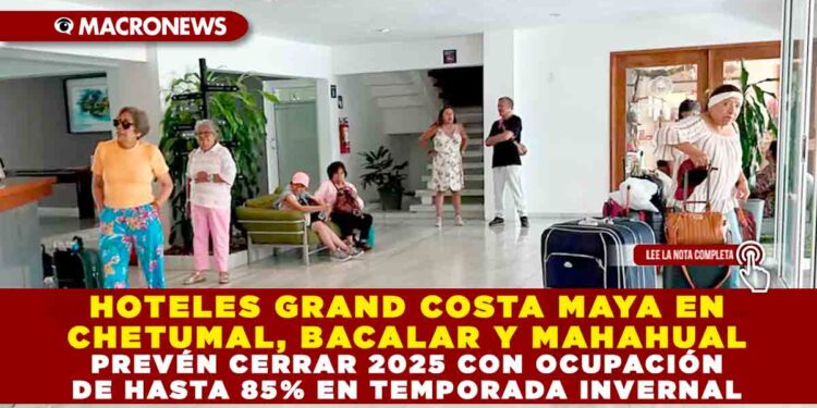 HOTELES GRAND COSTA MAYA EN CHETUMAL, BACALAR Y MAHAHUAL PREVÉN CERRAR 2025 CON OCUPACIÓN DE HASTA 85% EN TEMPORADA INVERNAL