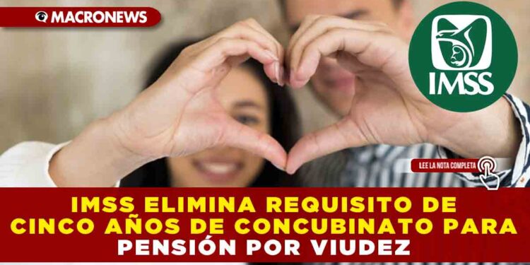 IMSS ELIMINA REQUISITO DE CINCO AÑOS DE CONCUBINATO PARA PENSIÓN POR VIUDEZ