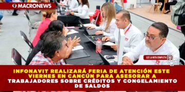 INFONAVIT REALIZARÁ FERIA DE ATENCIÓN ESTE VIERNES EN CANCÚN PARA ASESORAR A TRABAJADORES SOBRE CRÉDITOS Y CONGELAMIENTO DE SALDOS