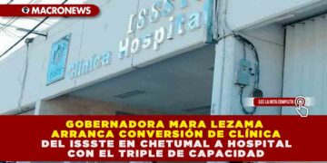 GOBERNADORA MARA LEZAMA ARRANCA CONVERSIÓN DE CLÍNICA DEL ISSSTE EN CHETUMAL A HOSPITAL CON EL TRIPLE DE CAPACIDAD