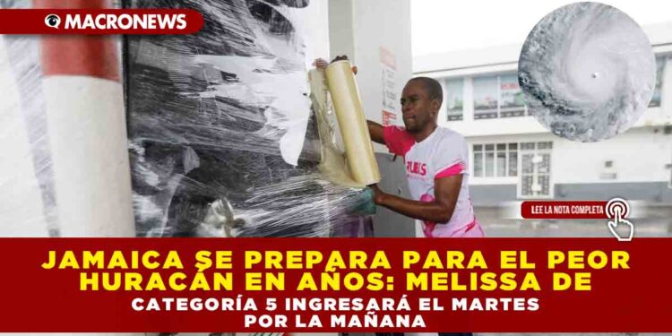 JAMAICA SE PREPARA PARA EL PEOR HURACÁN EN AÑOS: MELISSA DE CATEGORÍA 5 INGRESARÁ EL MARTES POR LA MAÑANA