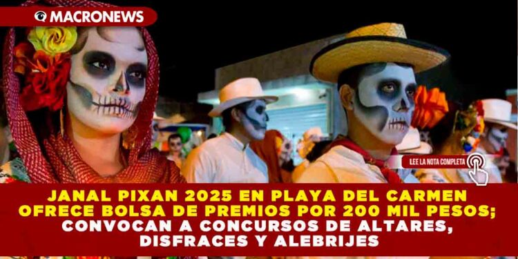 JANAL PIXAN 2025 EN PLAYA DEL CARMEN OFRECE BOLSA DE PREMIOS POR 200 MIL PESOS; CONVOCAN A CONCURSOS DE ALTARES, DISFRACES Y ALEBRIJES