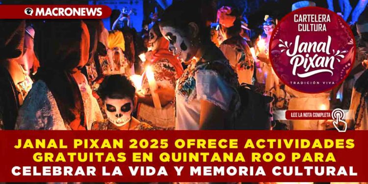 JANAL PIXAN 2025 OFRECE ACTIVIDADES GRATUITAS EN TODO QUINTANA ROO PARA CELEBRAR LA VIDA Y MEMORIA CULTURAL