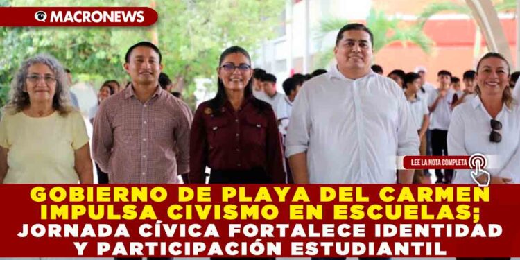 GOBIERNO DE PLAYA DEL CARMEN IMPULSA CIVISMO EN ESCUELAS; JORNADA CÍVICA FORTALECE IDENTIDAD Y PARTICIPACIÓN ESTUDIANTIL