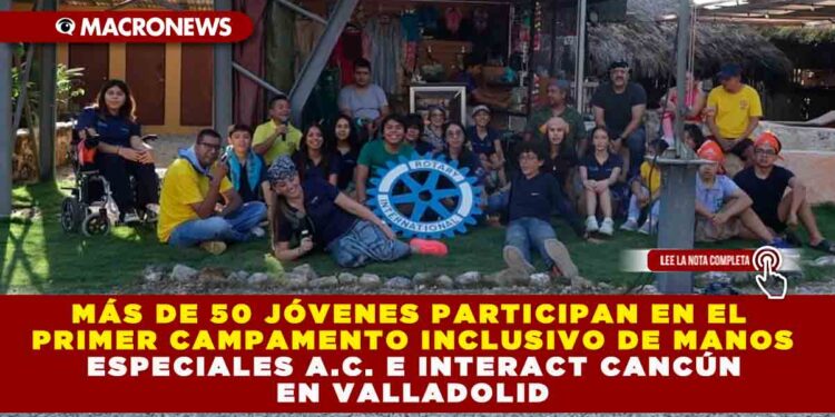 MÁS DE 50 JÓVENES PARTICIPAN EN EL PRIMER CAMPAMENTO INCLUSIVO DE MANOS ESPECIALES A.C. E INTERACT CANCÚN EN VALLADOLID
