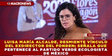 LUISA MARÍA ALCALDE, DESMIENTE VÍNCULO DEL EXDIRECTOR DEL FONDEN; SEÑALA QUE PERTENECE AL PARTIDO VERDE ECOLOGISTA DE MÉXICO