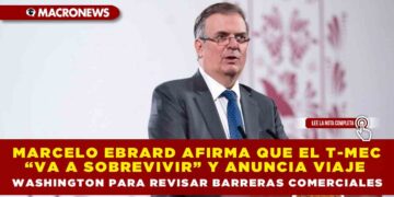 MARCELO EBRARD AFIRMA QUE EL T-MEC “VA A SOBREVIVIR” Y ANUNCIA VIAJE A WASHINGTON PARA REVISAR BARRERAS COMERCIALES