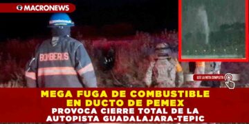 MEGA FUGA DE COMBUSTIBLE EN DUCTO DE PEMEX PROVOCA CIERRE TOTAL DE LA AUTOPISTA GUADALAJARA-TEPIC