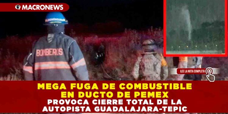 MEGA FUGA DE COMBUSTIBLE EN DUCTO DE PEMEX PROVOCA CIERRE TOTAL DE LA AUTOPISTA GUADALAJARA-TEPIC