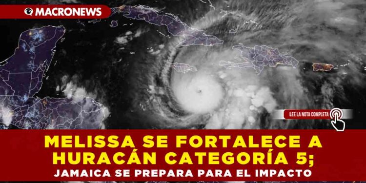 MELISSA SE FORTALECE A HURACÁN CATEGORÍA 5; JAMAICA SE PREPARA PARA EL IMPACTO