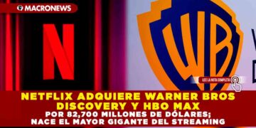NETFLIX ADQUIERE WARNER BROS DISCOVERY Y HBO MAX POR 82,700 MILLONES DE DÓLARES; NACE EL MAYOR GIGANTE DEL STREAMING