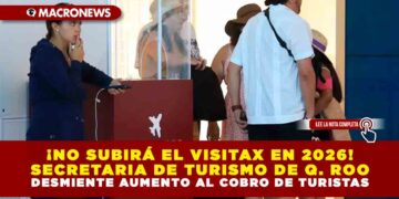 ¡NO SUBIRÁ EL VISITAX EN 2026!  SECRETARIA DE TURISMO DE QUINTANA ROO DESMIENTE AUMENTO AL COBRO DE TURISTAS